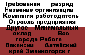 Требования:4-6 разряд › Название организации ­ Компания-работодатель › Отрасль предприятия ­ Другое › Минимальный оклад ­ 60 000 - Все города Работа » Вакансии   . Алтайский край,Змеиногорск г.